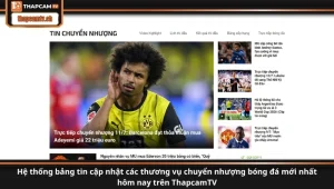 Hệ thống bảng tin cập nhật các thương vụ chuyển nhượng bóng đá mới nhất hôm nay trên ThapcamTV