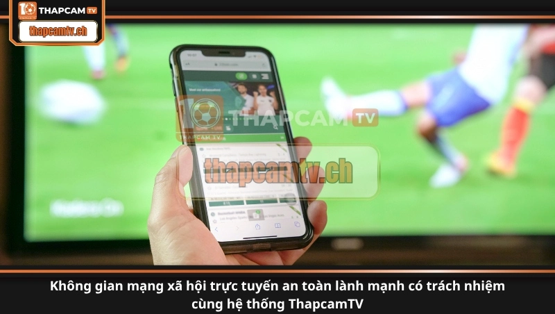 Không gian mạng xã hội trực tuyến an toàn lành mạnh có trách nhiệm cùng hệ thống ThapcamTV